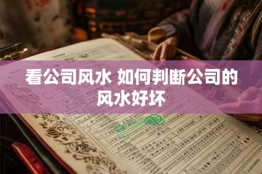 看公司风水 如何判断公司的风水好坏 看公司风水 如何判断公司的风水好坏