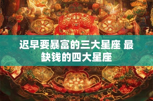 迟早要暴富的三大星座 最缺钱的四大星座