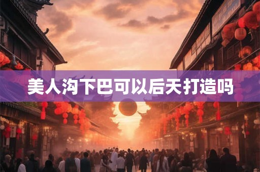 美人沟下巴可以后天打造吗