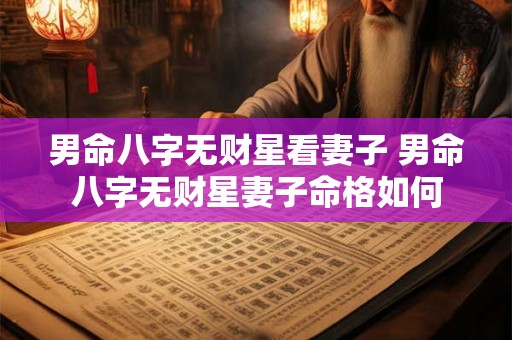 男命八字无财星看妻子 男命八字无财星妻子命格如何