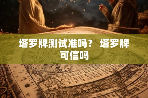 塔罗牌测试准吗？ 塔罗牌可信吗
