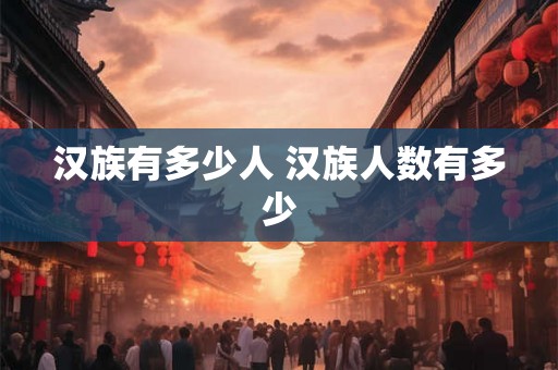 汉族有多少人 汉族人数有多少