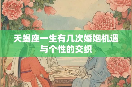 天蝎座一生有几次婚姻机遇与个性的交织