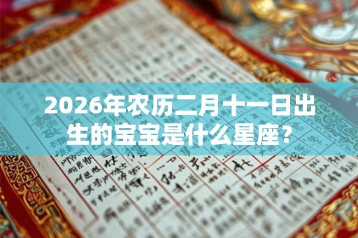 2026年农历二月十一日出生的宝宝是什么星座？