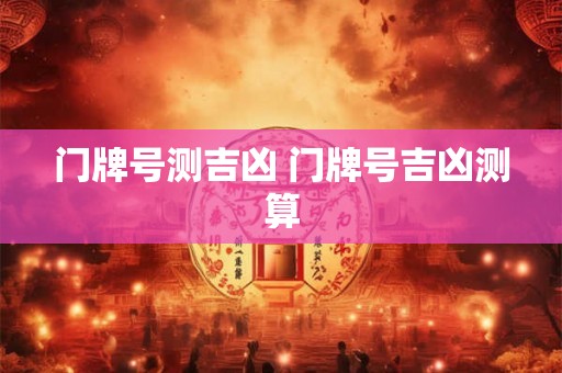 门牌号测吉凶 门牌号吉凶测算
