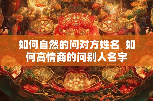 如何自然的问对方姓名  如何高情商的问别人名字