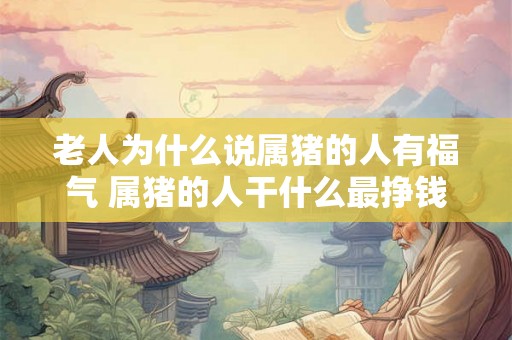 老人为什么说属猪的人有福气 属猪的人干什么最挣钱
