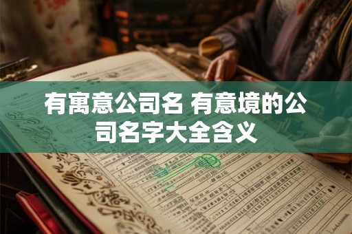 有寓意公司名 有意境的公司名字大全含义