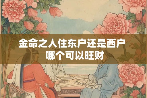 金命之人住东户还是西户  哪个可以旺财