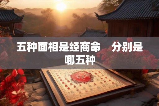五种面相是经商命　分别是哪五种