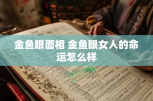 金鱼眼面相 金鱼眼女人的命运怎么样