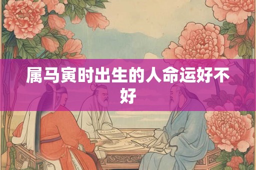 属马寅时出生的人命运好不好