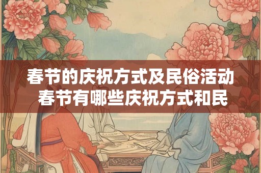 春节的庆祝方式及民俗活动 春节有哪些庆祝方式和民俗活动