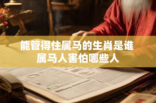 能管得住属马的生肖是谁 属马人害怕哪些人