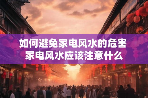 如何避免家电风水的危害 家电风水应该注意什么