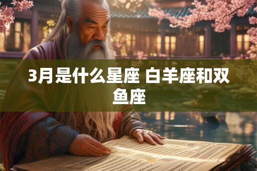 3月是什么星座 白羊座和双鱼座