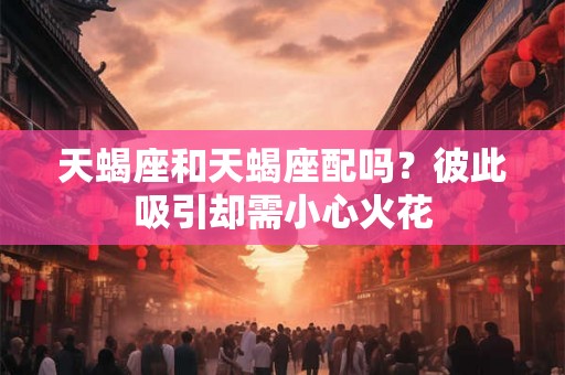 天蝎座和天蝎座配吗？彼此吸引却需小心火花