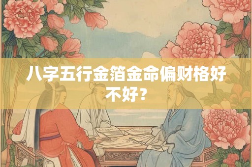 八字五行金箔金命偏财格好不好？