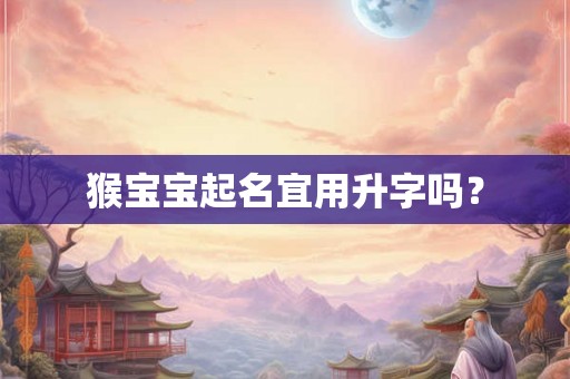 猴宝宝起名宜用升字吗? 猴宝宝起名宜用升字吗?