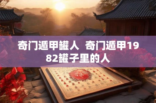 奇门遁甲罐人  奇门遁甲1982罐子里的人
