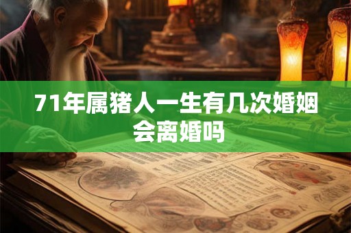 71年属猪人一生有几次婚姻 会离婚吗