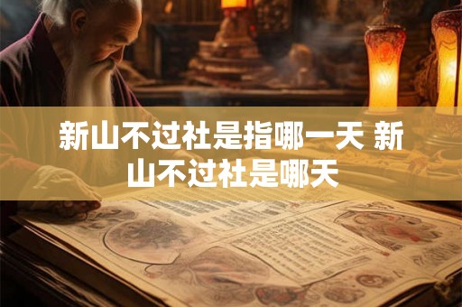 新山不过社是指哪一天 新山不过社是哪天