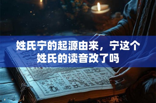 姓氏宁的起源由来，宁这个姓氏的读音改了吗