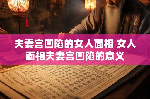 夫妻宫凹陷的女人面相 女人面相夫妻宫凹陷的意义 夫妻宫凹陷的女人面相 女人面相夫妻宫凹陷的意义