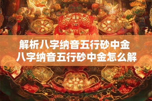解析八字纳音五行砂中金 八字纳音五行砂中金怎么解析