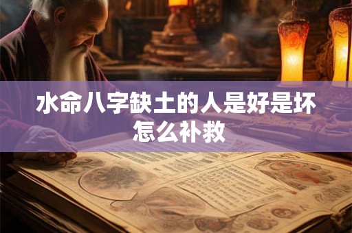 水命八字缺土的人是好是坏 怎么补救 水命八字缺土的人是好是坏 怎么补救