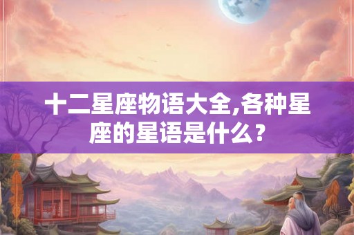 十二星座物语大全,各种星座的星语是什么？
