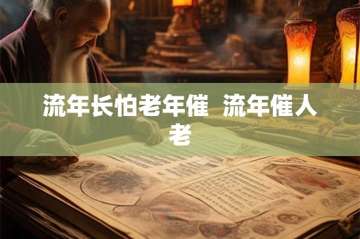 流年长怕老年催 流年催人老 流年长怕老年催 流年催人老