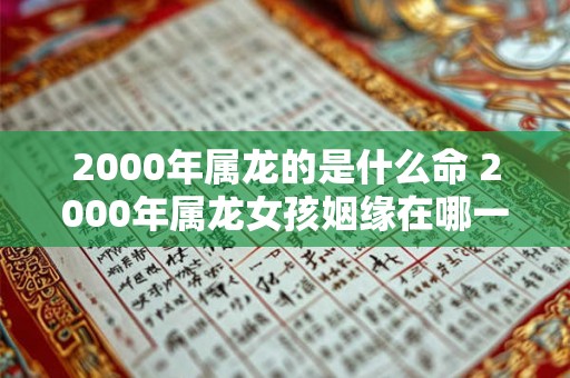 2000年属龙的是什么命 2000年属龙女孩姻缘在哪一年