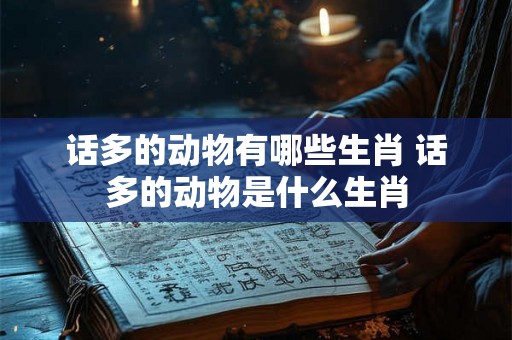 话多的动物有哪些生肖 话多的动物是什么生肖