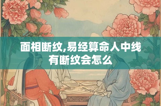 面相断纹,易经算命人中线有断纹会怎么