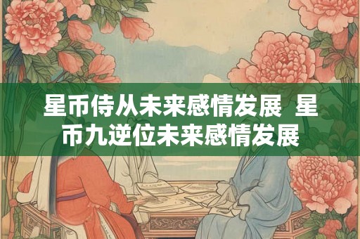 星币侍从未来感情发展  星币九逆位未来感情发展