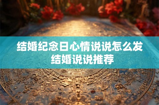 结婚纪念日心情说说怎么发  结婚说说推荐