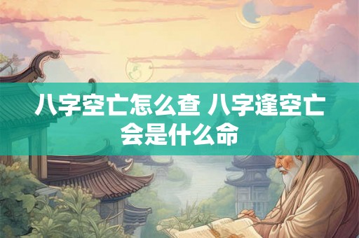 八字空亡怎么查 八字逢空亡会是什么命