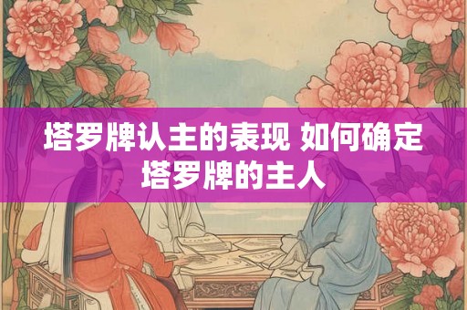 塔罗牌认主的表现 如何确定塔罗牌的主人