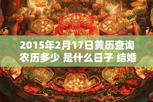 2015年2月17日黄历查询 农历多少 是什么日子 结婚吉时