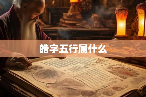 皓字五行属什么 皓字五行属什么