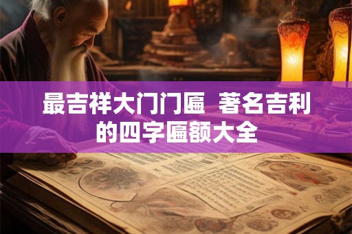 最吉祥大门门匾  著名吉利的四字匾额大全