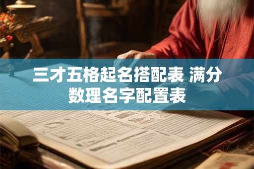 三才五格起名搭配表 满分数理名字配置表 三才五格起名搭配表 满分数理名字配置表