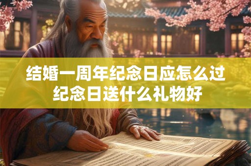 结婚一周年纪念日应怎么过 纪念日送什么礼物好