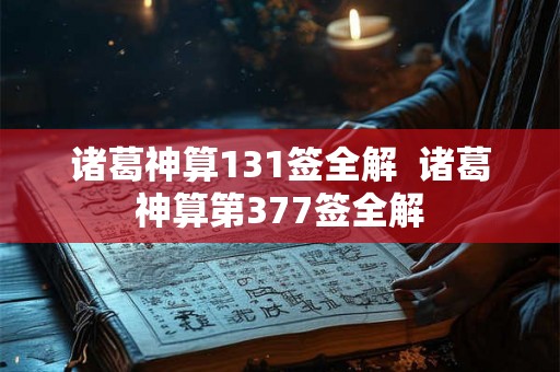 诸葛神算131签全解  诸葛神算第377签全解