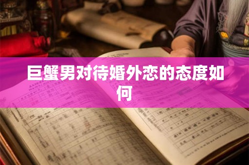 巨蟹男对待婚外恋的态度如何