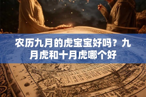 农历九月的虎宝宝好吗？九月虎和十月虎哪个好
