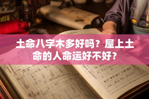 土命八字木多好吗?屋上土命的人命运好不好? 土命八字木多好吗?屋上土命的人命运好不好?