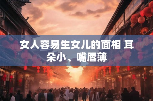 女人容易生女儿的面相 耳朵小、嘴唇薄