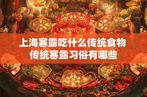 上海寒露吃什么传统食物 传统寒露习俗有哪些